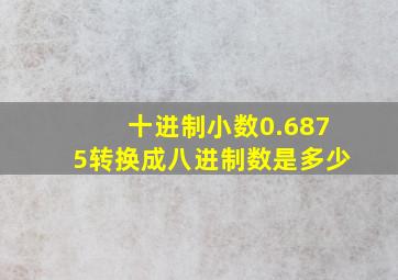 十进制小数0.6875转换成八进制数是多少