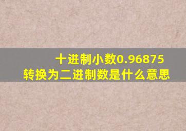 十进制小数0.96875转换为二进制数是什么意思