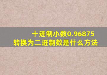 十进制小数0.96875转换为二进制数是什么方法