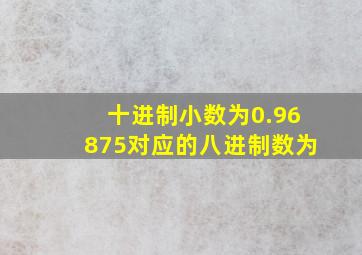 十进制小数为0.96875对应的八进制数为