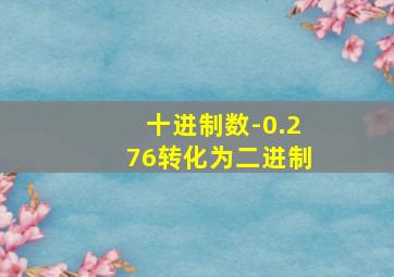 十进制数-0.276转化为二进制