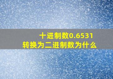 十进制数0.6531转换为二进制数为什么