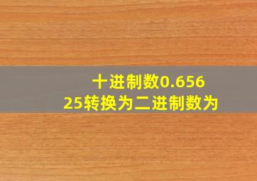 十进制数0.65625转换为二进制数为