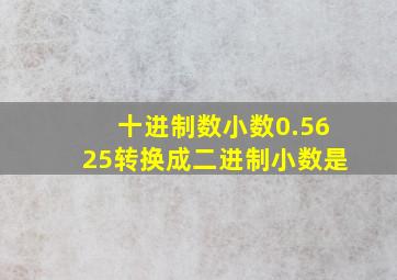 十进制数小数0.5625转换成二进制小数是