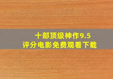 十部顶级神作9.5评分电影免费观看下载