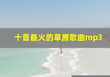 十首最火的草原歌曲mp3