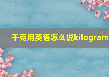 千克用英语怎么说kilogram