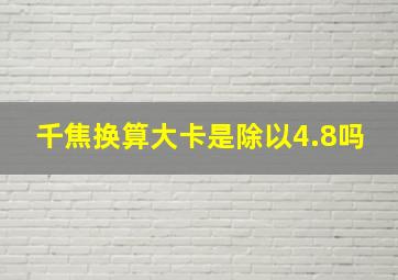 千焦换算大卡是除以4.8吗