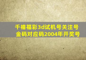 千禧福彩3d试机号关注号金码对应码2004年开奖号