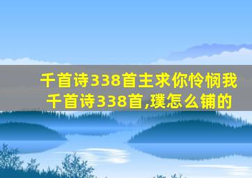 千首诗338首主求你怜悯我千首诗338首,璞怎么铺的