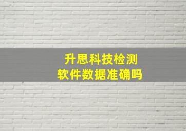 升思科技检测软件数据准确吗