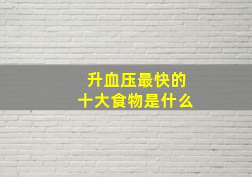 升血压最快的十大食物是什么