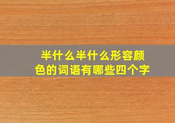 半什么半什么形容颜色的词语有哪些四个字