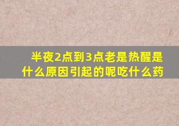 半夜2点到3点老是热醒是什么原因引起的呢吃什么药