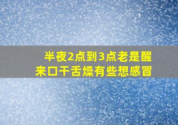 半夜2点到3点老是醒来口干舌燥有些想感冒