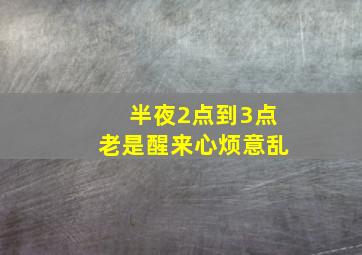 半夜2点到3点老是醒来心烦意乱