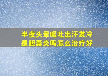 半夜头晕呕吐出汗发冷是胆囊炎吗怎么治疗好