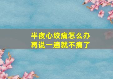 半夜心绞痛怎么办再说一遍就不痛了