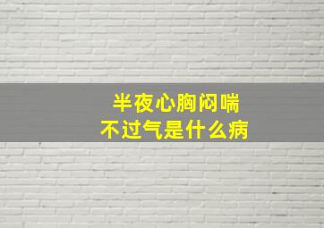 半夜心胸闷喘不过气是什么病