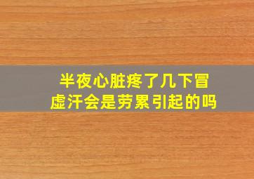 半夜心脏疼了几下冒虚汗会是劳累引起的吗