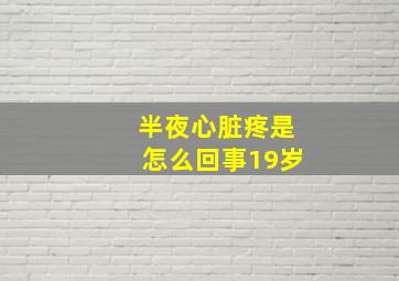 半夜心脏疼是怎么回事19岁