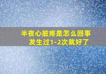 半夜心脏疼是怎么回事发生过1-2次就好了