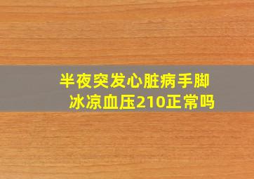 半夜突发心脏病手脚冰凉血压210正常吗