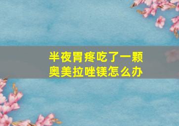 半夜胃疼吃了一颗奥美拉唑镁怎么办