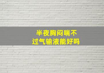 半夜胸闷喘不过气输液能好吗