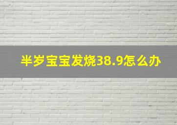 半岁宝宝发烧38.9怎么办