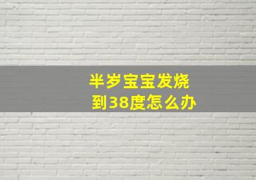 半岁宝宝发烧到38度怎么办