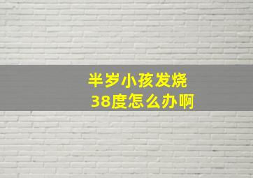 半岁小孩发烧38度怎么办啊