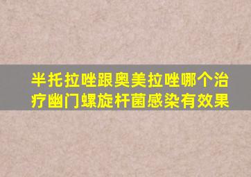 半托拉唑跟奥美拉唑哪个治疗幽门螺旋杆菌感染有效果