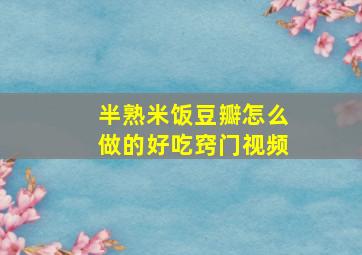 半熟米饭豆瓣怎么做的好吃窍门视频