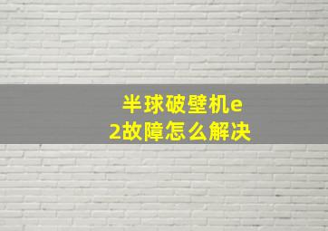 半球破壁机e2故障怎么解决