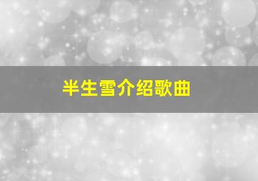 半生雪介绍歌曲