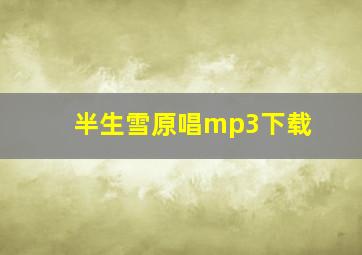 半生雪原唱mp3下载