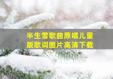 半生雪歌曲原唱儿童版歌词图片高清下载