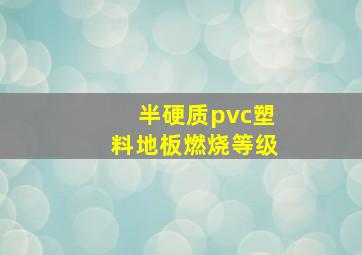 半硬质pvc塑料地板燃烧等级