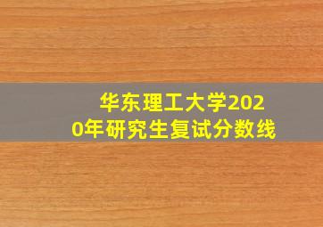 华东理工大学2020年研究生复试分数线