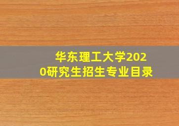 华东理工大学2020研究生招生专业目录