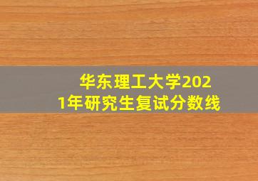 华东理工大学2021年研究生复试分数线