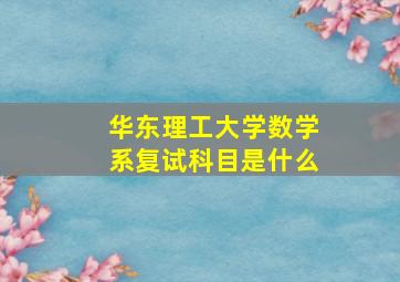 华东理工大学数学系复试科目是什么