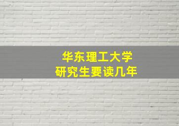 华东理工大学研究生要读几年