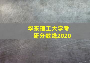 华东理工大学考研分数线2020