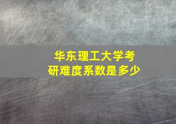 华东理工大学考研难度系数是多少