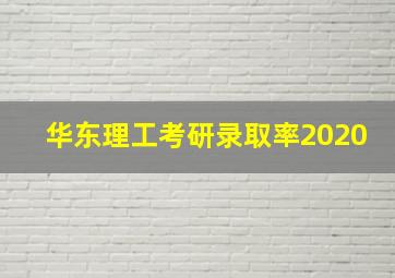 华东理工考研录取率2020