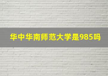 华中华南师范大学是985吗