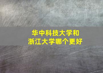 华中科技大学和浙江大学哪个更好