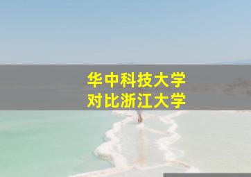 华中科技大学对比浙江大学